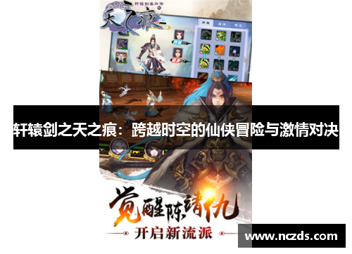 轩辕剑之天之痕:跨越时空的仙侠冒险与激情对决 轩辕剑之天之痕:跨越时空的仙侠冒险与激情对决